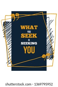 What you seek. Inspire and motivational quote. Print for inspirational poster, t-shirt, bag, cups, card, flyer, sticker, badge.