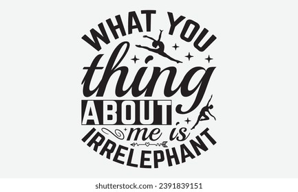 What You Thing About Me Is Irrelephant -Dancing T-Shirt Design, Modern Calligraphy, Illustration For Mugs, Hoodie, Bags, Posters, Vector Files Are Editable.