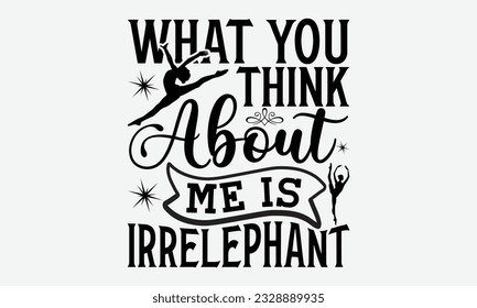 What You Think About Me Is Irrelephant - svg typography t-shirt design, Hand-drawn lettering phrase, SVG t-shirt design, Calligraphy t-shirt design, White background, Handwritten vector. eps 10.