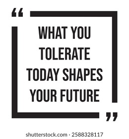 What you tolerate today shapes your future, inspirational design quote, motivational quotes, typography illustration lettering quotes