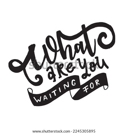 What are you waiting for?Inspirational quote. Hand drawn vintage illustration with hand-lettering.