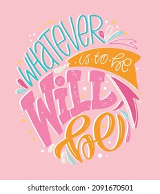Whatever is to be, will be. Motivation hand drawn lettering poster about life. Lettering art for poster, banner, t-shirt design.
