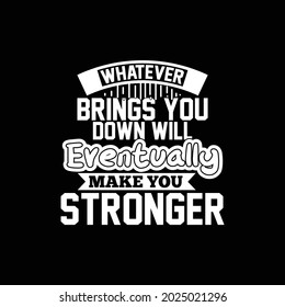 whatever brings you down will eventually make you stronger, whatever life brings quotes typography design printing for t shirt, banner, mug, etc vector illustration