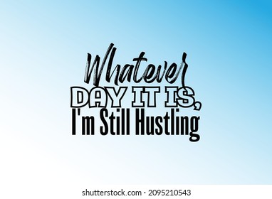 "Whatever Day It Is, I'm Still Hustling". Inspirational and Motivational Quotes Vector. Suitable for Cutting Sticker, Poster, Vinyl, Decals, Card, T-Shirt, Mug and  Other.

