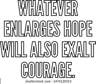 Whatever enlarges hope will also exalt courage