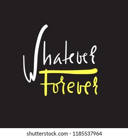 Whatever Forever - simple inspire and motivational quote. Hand drawn beautiful lettering. Print for inspirational poster, t-shirt, bag, cups, card, flyer, sticker, badge. Elegant calligraphy sign