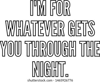 I am for whatever gets you through the night