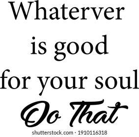 Whatever is good for your soul, do that, Hope Quote Design, Typography for print or use as poster, card, flyer or T Shirt