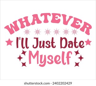 Whatever I'll Just Date Myself T-shirt, Valentine's Day T-shirt, Happy Valentine`s Day Shirt, Premium, Modern Calligraphy, Hand Lettering Inscription. Happy Valentines Day, Cut File For Cricut