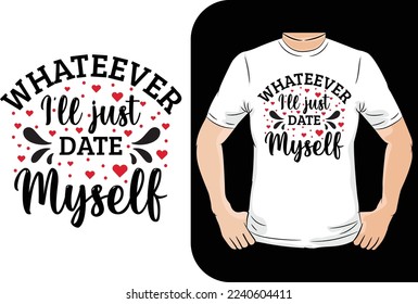 whatever i'll just date myself valentine t shirt design