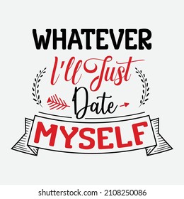 Whatever I'll Just Date Myself vector illustration , hand drawn lettering with anti valentines day quotes, funny valentines typography for t-shirt, poster, sticker and card