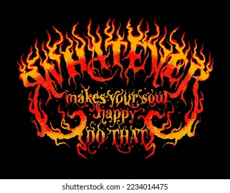 Whatever makes your soul happy do that slogan in flaming custom typographic print design