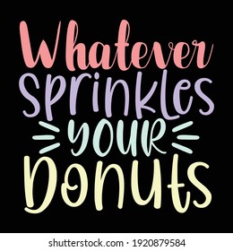 Whatever Sprinkles Your Donuts, Typography Lettering Text Style Design, Printing For T shirt, Banner, Poster, Mug Etc