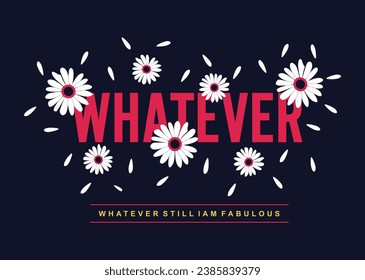 Whatever still i am fabulous illustration typography vector graphic design with positive slogan and attractive flowers for using all types of girls ladies womens fashion t shirts and fashion garments 