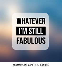 whatever I'm still fabulous. Inspiration and motivation quote