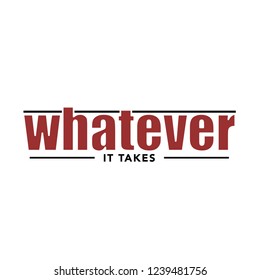 Whatever it takes Slogan text for appareal, shirt,  clothing, tee, digital printing, print, etc. 