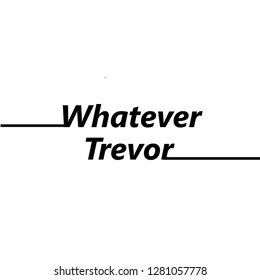 whatever trevor slogan for t-shirt print and other uses