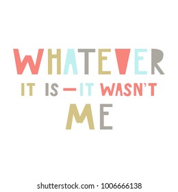 Whatever it is - it wasn't me. Cute and fun hand drawn nursery poster with handdrawn lettering in scandinavian style. Vector illustration.