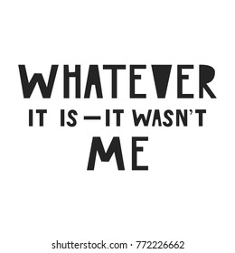 Whatever it is - it wasn't me. Cute and fun hand drawn nursery poster with handdrawn lettering in scandinavian style. Vector illustration.