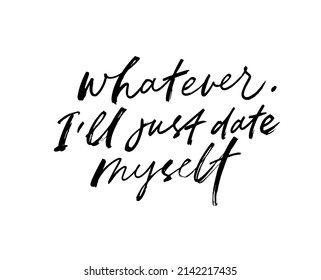 "Whatever. I will just date myself" - funny joke phrase hand written with a brush. Hand drawn vector modern calligraphy. Love lettering for Valentine's day. Great for cards, t-shirt, social media 