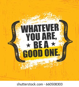 Whatever You Are, Be A Good One. Inspiring Creative Motivation Quote Poster Template. Vector Typography Banner Design Concept On Grunge Texture Rough Background