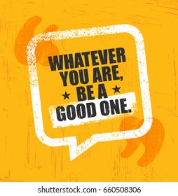 Whatever You Are, Be A Good One. Inspiring Creative Motivation Quote Poster Template. Vector Typography Banner Design Concept On Grunge Texture Rough Background