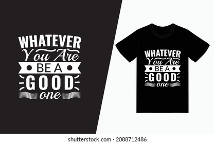 Whatever you are be a good one t-shirt design, Quote typography t-shirt design, Vector typography t-shirt design, Inspirational quotes t-shirt