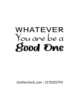 whatever you are be a good one black letter quote