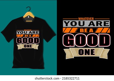 Whatever You are Be a Good One T Shirt Design