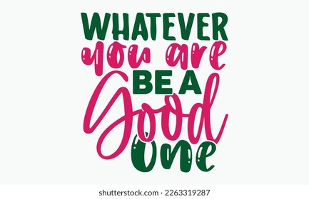 Whatever you are be a good one- motivational t-shirt design, Hand drawn lettering phrase, Calligraphy graphic design, White background, SVG Files for Cutting, Silhouette, EPS 10