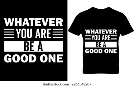Whatever you are be a good one, Graphic, illustration, vector, typography, motivational, inspiration, inspiration t-shirt design, Typography t-shirt design, motivational t-shirt design, svg