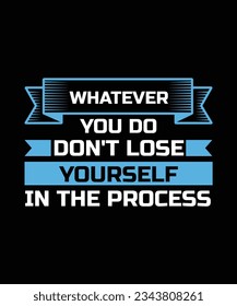 WHATEVER YOU DO DON'T LOSE YOURSELF IN THE PROCESS. T-SHIRT DESIGN. PRINT TEMPLATE.TYPOGRAPHY VECTOR ILLUSTRATION.