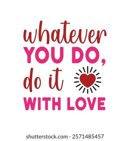 Whatever You Do, Do It With Love Typography T-Shirt Design Vector, Valentine gift, Valetines Day Typography Shirt, Valentine’s Day Digital Design, Happy valentines day
