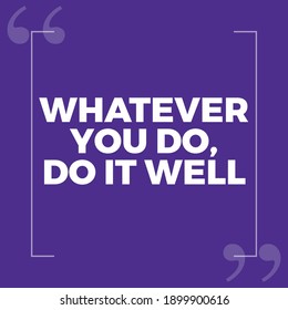Whatever You Do, Do it Well