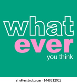 WHATEVER YOU THINK SLOGAN PRINT VECTOR
