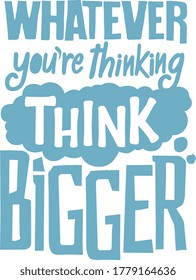 Whatever you are thinking think bigger. this sentence has a very deep meaning this quote is very motivational quotes whatever you are thinking think bigger