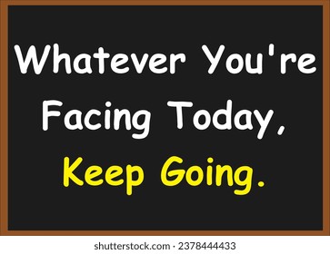 Whatever you're facing today, keep going. Motivational quotes. Success quotes. Inspirational quotes.