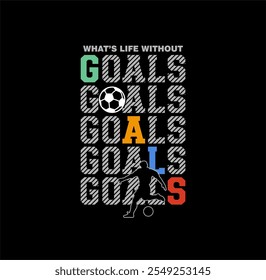 What's Life Without GOAL,football t shirt print. boys soccer graphic tees vector illustration design and other uses.