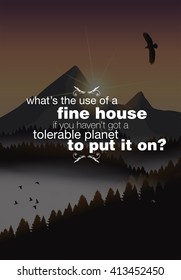 What's the use of a fine house if you haven't got a tolerable planet to put it on? Motivational poster