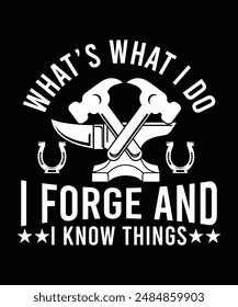 WHAT'S WHAT I DO I FORGE AND I KNOW THINGS TSHIRT DESIGN