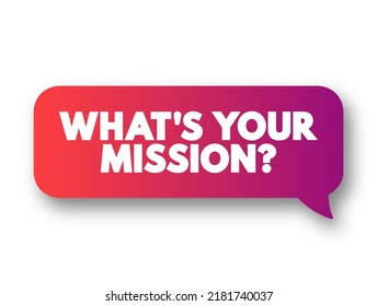 What's Your Mission? is a question that seeks to understand a person’s or organization’s purpose, goals, or objectives, text concept message bubble