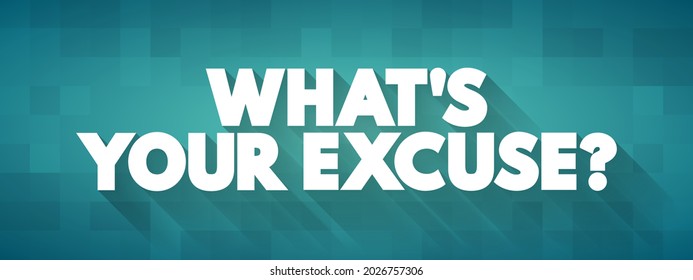 What's Your Excuse? - used to challenge someone who is offering reasons or justifications for not doing something they are expected or encouraged to do, text concept background