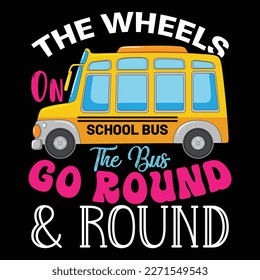 The Wheels On The Bus Go Round And Round, Happy back to school day shirt print template, typography design for kindergarten pre k preschool, last and first day of school, 100 days of school shirt