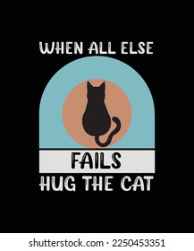 WHEN ALL ELSE FAILS HUG THE CAT. T-SHIRT DESIGN. PRINT TEMPLATE. TYPOGRAPHY VECTOR ILLUSTRATION.