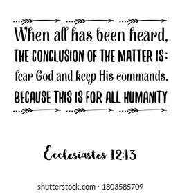  When all has been heard, the conclusion of the matter is fear God and keep His command. Bible verse quote