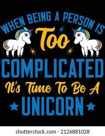 When being a person is too complicated it’s time to be a unicorn  t-shirt design for unicorn lovers