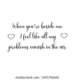 When you’re beside me, I feel like all my problems vanish in the air. Calligraphy saying for print. Vector Quote 