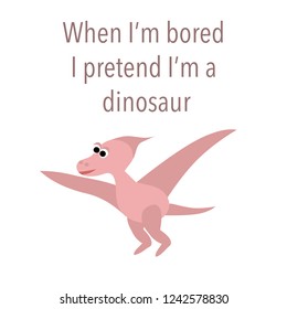 When I’m bored I pretend I’m a dinosaur. Cute baby dinosaur. funny dino character.vector illustration .funny saying
