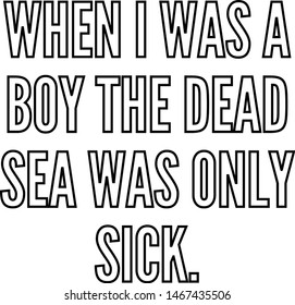 When I was a boy the Dead Sea was only sick