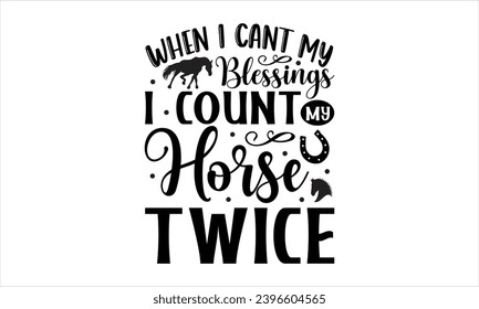 When i cant my blessings I count my horse twice- Horses t- shirt design, Hand drawn lettering phrase isolated on white background, Handmade calligraphy vector illustration template